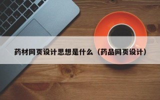 营口药材网页设计思想是什么（药品网页设计）